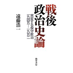 戦後政治史論―窯変する保守政治 一九四五-一九五二 [単行本]