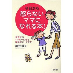 今日から怒らないママになれる本!―子育てがハッピーになる魔法のコーチング [単行本]