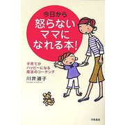 今日から怒らないママになれる本!―子育てがハッピーになる魔法のコーチング [単行本]