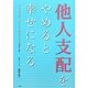 「他人支配」をやめると幸せになる―仕事も恋も思い通りになるたったひとつのスイッチ [単行本]