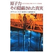 原子力 その隠蔽された真実―人の手に負えない核エネルギーの70年史 [単行本]