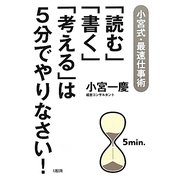「読む」「書く」「考える」は5分でやりなさい!―小宮式・最速仕事術 [単行本]