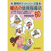 魔法の体育指導法60―とび箱・なわとび・鉄棒・マット・ボール・平均台・集団あそび(黎明ポケットシリーズ〈3〉) [全集叢書]