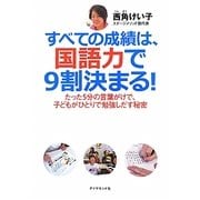 すべての成績は、国語力で9割決まる!―たった5分の言葉がけで、子どもがひとりで勉強しだす秘密 [単行本]