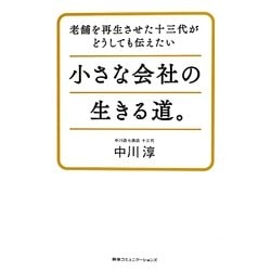 小さな会社の生きる道。―老舗を再生させた十三代がどうしても伝えたい [単行本]