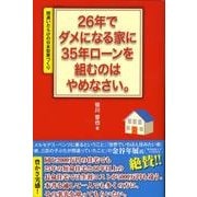 26年でダメになる家に35年ローンを組むのはやめなさい。－間違いだらけの日本型家づくり [単行本]