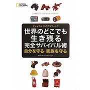 世界のどこでも生き残る完全サバイバル術―自分を守る・家族を守る(ナショナルジオグラフィック) [単行本]