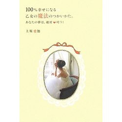 100%幸せになる乙女の魔法のつかいかた。―あなたの夢は、絶対叶う!(セレンディプハート・セレクション) [単行本]