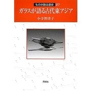 ガラスが語る古代東アジア(ものが語る歴史シリーズ〈27〉) [全集叢書]