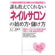 誰も教えてくれない「ネイルサロン」の始め方・儲け方―急拡大市場で手に職をつけて独立する [単行本]