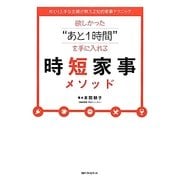欲しかった“あと1時間"を手に入れる時短家事メソッド―ゆとり上手な主婦が教える知的家事テクニック [単行本]