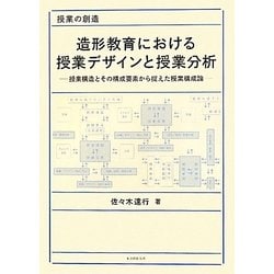 造形教育における授業デザインと授業分析―授業構造とその構成要素から捉えた授業構成論 [単行本]