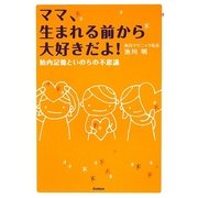 ママ、生まれる前から大好きだよ!―胎内記憶といのちの不思議 [単行本]