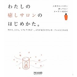 わたしの癒しサロンのはじめかた。―アロマ、ネイル、リフレクソロジー、エステなどのサロンオープンがよくわかる [単行本]