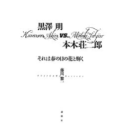 黒澤明vs.本木荘二郎―それは春の日の花と輝く [単行本]