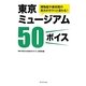東京ミュージアム50ボイス―博物館や美術館の見方がガラリと変わる! [単行本]