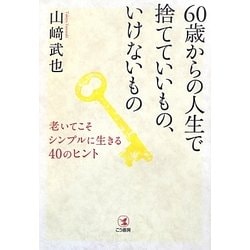 60歳からの人生で捨てていいもの、いけないもの―老いてこそシンプルに生きる40のヒント [単行本]