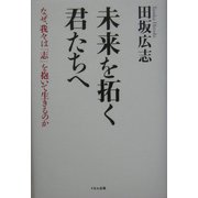 未来を拓く君たちへ―なぜ、我々は「志」を抱いて生きるのか [単行本]