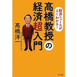 高橋教授の経済超入門―経済ニュースがよくわかる! [単行本]