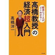 高橋教授の経済超入門―経済ニュースがよくわかる! [単行本]