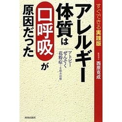 すぐできる実践版 アレルギー体質は「口呼吸」が原因だった―アトピー・ぜんそく・花粉症…を根本治療 [単行本]