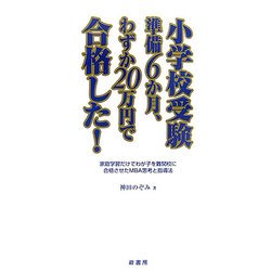 小学校受験準備6か月、わずか20万円で合格した!―家庭学習だけでわが子を難関校に合格させたMBA思考と指導法 [単行本]