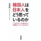 韓国人は日本人をどう思っているのか―いつまでたっても解けない誤解はこうして生まれた(新人物ブックス) [単行本]
