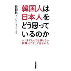 韓国人は日本人をどう思っているのか―いつまでたっても解けない誤解はこうして生まれた(新人物ブックス) [単行本]