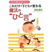 もう怒らない!これだけで子どもが変わる魔法の"ひと言" [単行本]