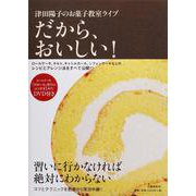 だから、おいしい!―津田陽子のお菓子教室ライブ [単行本]
