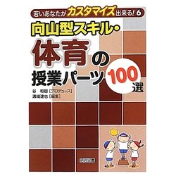 向山型スキル・体育の授業パーツ100選(若いあなたがカスタマイズ出来る!〈6〉) [全集叢書]