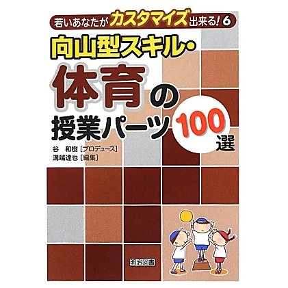 向山型スキル・体育の授業パーツ100選(若いあなたがカスタマイズ出来る!〈6〉) [全集叢書]Ω