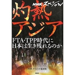 NHKスペシャル 灼熱アジア―FTA・TPP時代に日本は生き残れるのか [単行本]