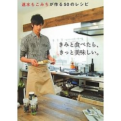 きみと食べたら、きっと美味しい。―速水もこみちが作る50のレシピ [単行本]