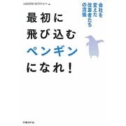 最初に飛び込むペンギンになれ!―会社を変えた改革者たちの流儀 [単行本]