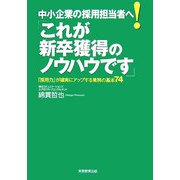 中小企業の採用担当者へ!「これが新卒獲得のノウハウです」―「採用力」が確実にアップする業務の基本74 [単行本]