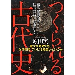 つくられる古代史―重大な発見でも、なぜ新聞・テレビは報道しないのか [単行本]