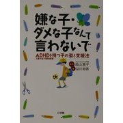 嫌な子・ダメな子なんて言わないで―ADHD(注意欠陥・多動性障害)を持つ子の姿と支援法 [単行本]