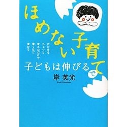 「ほめない子育て」で子どもは伸びる―声かけをちょっと変えただけで驚くほど変わる [単行本]