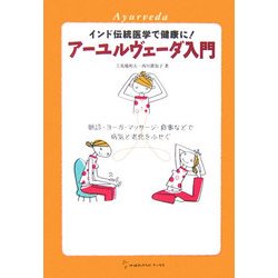 アーユルヴェーダ入門―インド伝統医学で健康に!脈診・ヨーガ・マッサージ・食事などで病気と老化をふせぐ(地球丸からだブックス) [単行本]