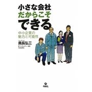 小さな会社だからこそできる―中小企業の魅力と可能性 [単行本]