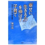 「幸せに生きる力」を伸ばす子育て―日本の子ども観・子育て観を見直す [単行本]