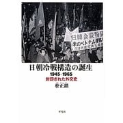 日朝冷戦構造の誕生―1945-1965 封印された外交史 [単行本]