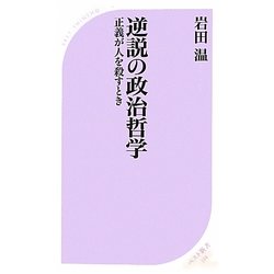 逆説の政治哲学―正義が人を殺すとき(ベスト新書) [新書]
