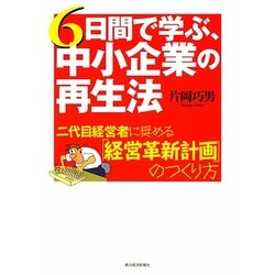 6日間で学ぶ、中小企業の再生法―二代目経営者に奨める「経営革新計画」のつくり方 [単行本]