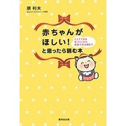 赤ちゃんがほしい!と思ったら読む本―2人でできる体づくりから高度不妊治療まで [単行本]