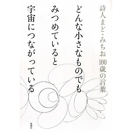 どんな小さなものでもみつめていると宇宙につながっている―詩人まど・みちお100歳の言葉 [単行本]