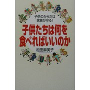子供たちは何を食べればいいのか―子供のからだは家族が守る! [単行本]
