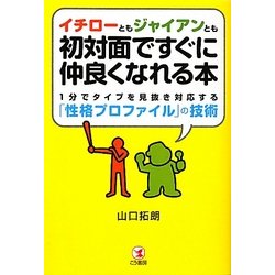 イチローともジャイアンとも初対面ですぐに仲良くなれる本―1分でタイプを見抜き対応する「性格プロファイル」の技術 [単行本]