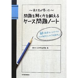 東大生が書いた問題を解く力を鍛えるケース問題ノート―50の厳選フレームワークでどんな難問もスッキリ「地図化」! [単行本]